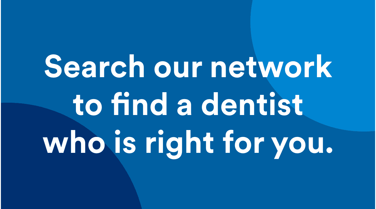 Text over graphic background: “Search our network to find a dentist who is right for you.”